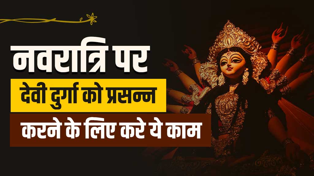 नवरात्रि पर देवी दुर्गा को प्रसन्न करने के लिए करे ये काम 1 नवरात्रि पर देवी दुर्गा को प्रसन्न करने के लिए करे ये काम